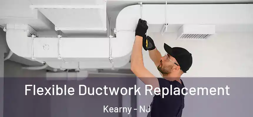 Flexible Ductwork Replacement Kearny - NJ